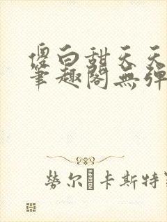 傻白甜天天挨 笔趣阁无弹窗