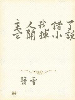 主人我错了请把它关掉小说