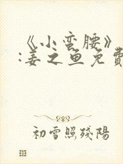 《小蛮腰》作者:姜之鱼免费阅读