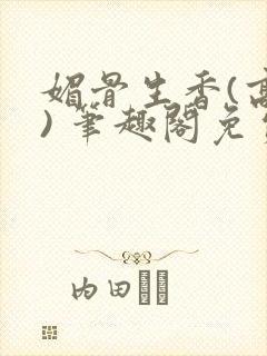 媚骨生香(高干) 笔趣阁免费阅读