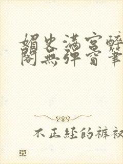 媚史满宫醉笔趣阁无弹窗笔