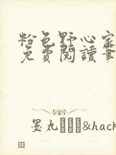 粉色野心家全文免费阅读笔趣阁