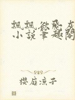 飘飘欲飞灰太狼小说笔趣阁无弹窗