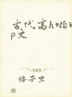 古代高h啪肉np文