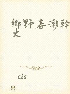 乡野春潮干柴烈火