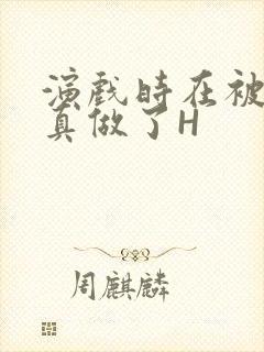 演戏时在被子里真做了H