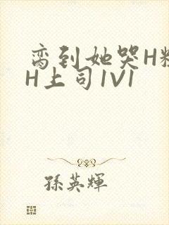 脔到她哭H粗话H上司1V1