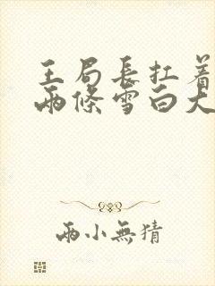 王局长扛着白洁两条雪白大腿视频