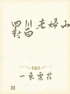 四川老妇山边性对白