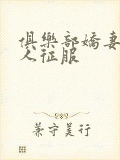 俱乐部娇妻被黑人征服