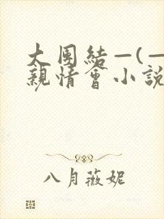 大团结—(—)亲情会小说