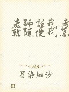 老师说我考好了就随便我怎样