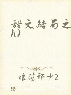 甜文结局之后(h)