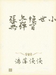 张冬绝世小仙医无弹窗