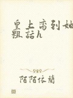 皇上脔到她哭h粗话h