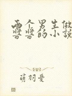 两个男生做酿酿酱酱的小说