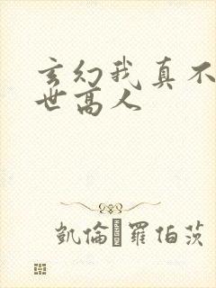 玄幻我真不是盖世高人