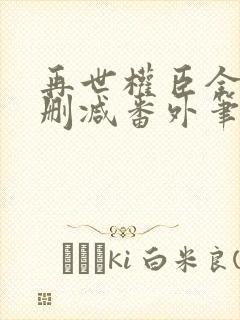 再世权臣全文无删减番外笔趣阁