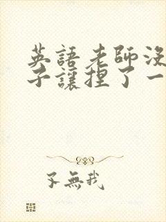 英语老师没带罩子让捏了一节