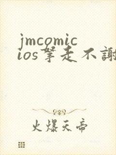 jmcomicios拿走不谢