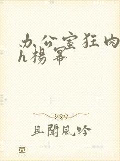 办公室狂肉校花h杨幂