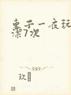 东子一夜玩弄白洁7次