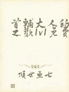 首辅大人的床榻之欢1v1免费