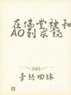 在佛堂被和尚CAO到求饶