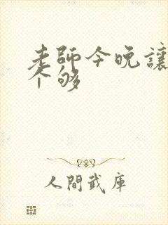 老师今晚让你爽个够