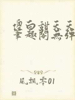 傻白甜天天挨 笔趣阁无弹窗