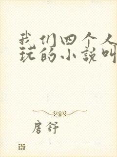 我们四个人换着玩的小说叫什么