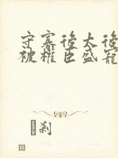 守寡后太后娘娘被权臣盛宠了免费