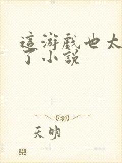 这游戏也太真实了小说