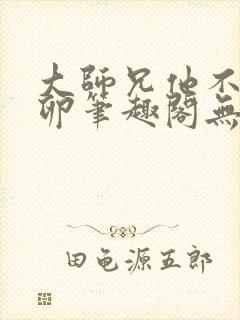 大师兄他不停产卵笔趣阁无弹窗