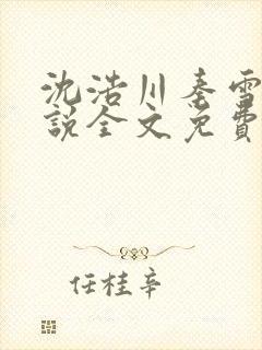 沈浩川秦雪菲小说全文免费笔趣阁