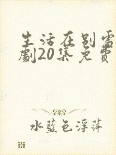 生活在别处电视剧20集免费观看