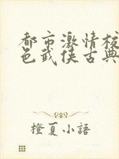 都市激情校园春色武侠古典