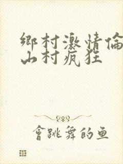 乡村激情伦小说山村疯狂