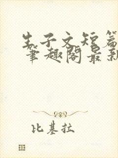 生子文短篇合集 笔趣阁最新章节阅读