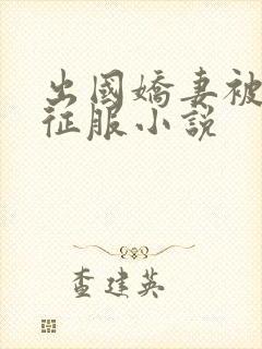 出国娇妻被黑人征服小说