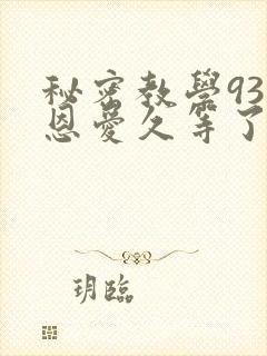 秘密教学93话恩爱久等了