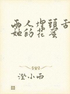 两人埋头舌尖吸她的花蜜