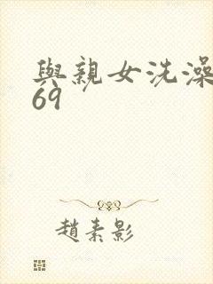 与亲女洗澡伦了69