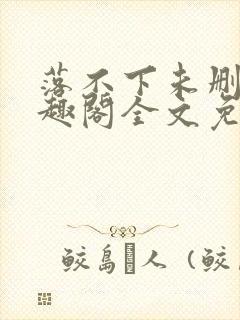 落不下未删减笔趣阁全文免费阅读