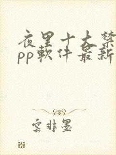 夜里十大禁用app软件最新章节