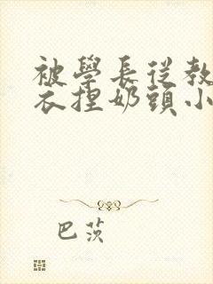 被学长从教室扒衣捏奶头小说