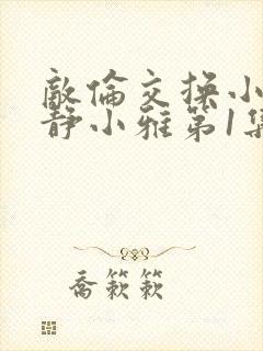 敌伦交换小敏小静小雅第1集封面