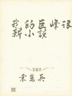 我的巨峰很软最新小说