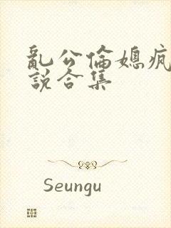 乱公伦媳疯狂小说合集