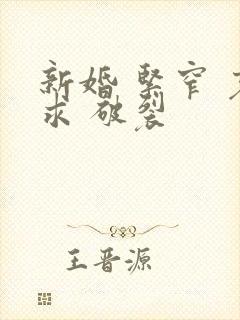 新婚 紧窄 哀求 破裂
